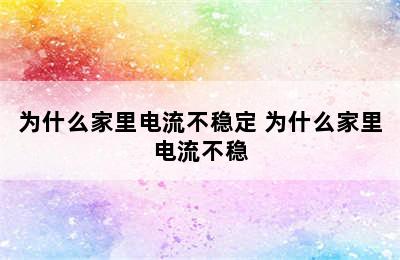 为什么家里电流不稳定 为什么家里电流不稳